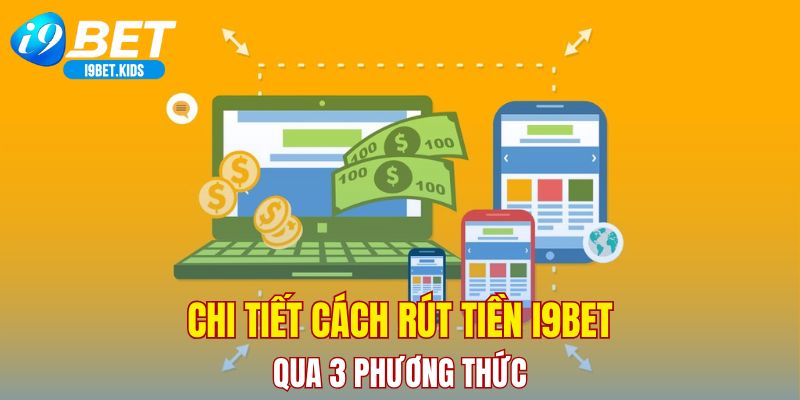 Chi tiết cách rút tiền I9BET qua 3 phương thức
