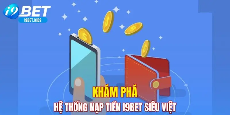 Khám phá hệ thống nạp tiền I9BET siêu Việt